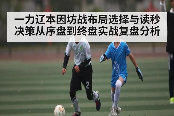 一力辽本因坊战布局选择与读秒决策从序盘到终盘实战复盘分析
