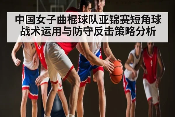 中国女子曲棍球队亚锦赛短角球战术运用与防守反击策略分析
